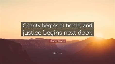 Charles Dickens: 'Charity begins at home, and justice begins next .